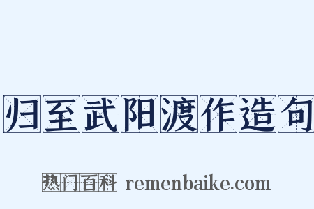 归至武阳渡作造句是什么意思的图片